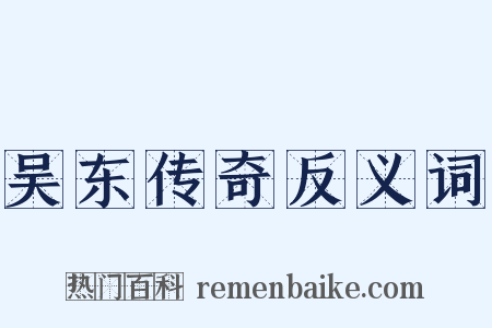 吴东传奇反义词是什么意思的图片